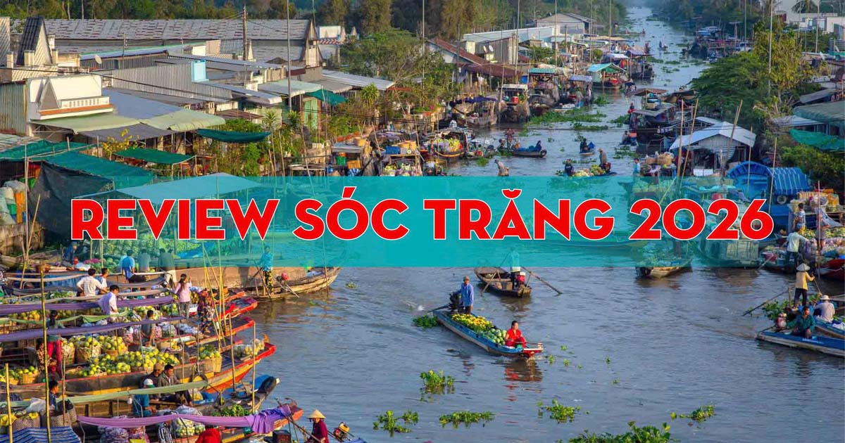 Review Sóc Trăng 2026 – Ăn Gì, Chơi Gì, Đi Đâu Sau Sáp Nhập Hành Chính